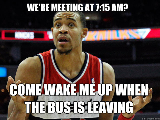 We're meeting at 7:15 am? Come wake me up when the bus is leaving  JaVale McGee