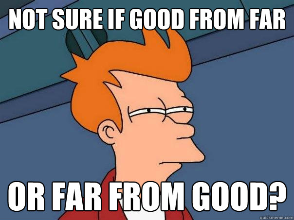 Not sure if good from far Or far from good? - Not sure if good from far Or far from good?  Futurama Fry