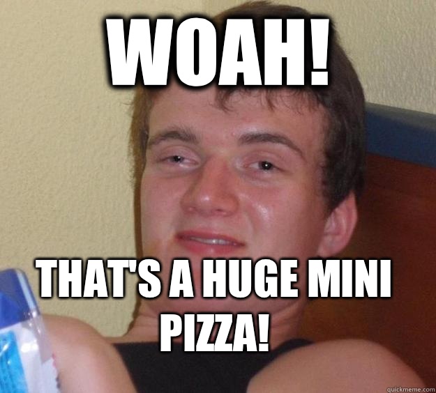 Woah! That's a huge mini pizza!  10 Guy