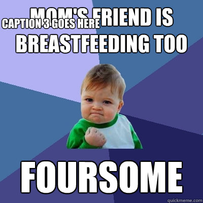 Mom's friend is breastfeeding too foursome Caption 3 goes here  Success Kid