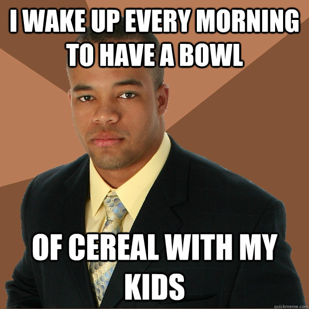 I wake up every morning to have a bowl of cereal with my kids   Successful Black Man