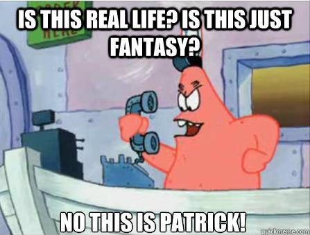 Is this real life? Is this just fantasy? No this is Patrick! - Is this real life? Is this just fantasy? No this is Patrick!  No this is patrick