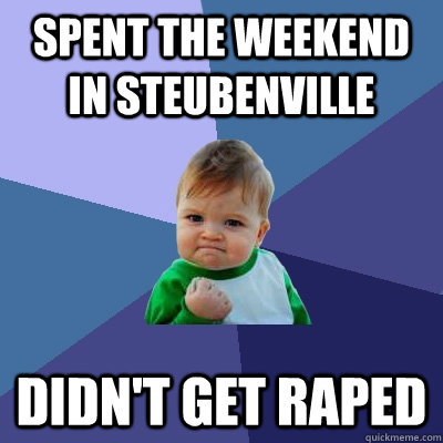 spent the weekend in steubenville didn't get raped - spent the weekend in steubenville didn't get raped  Success Kid