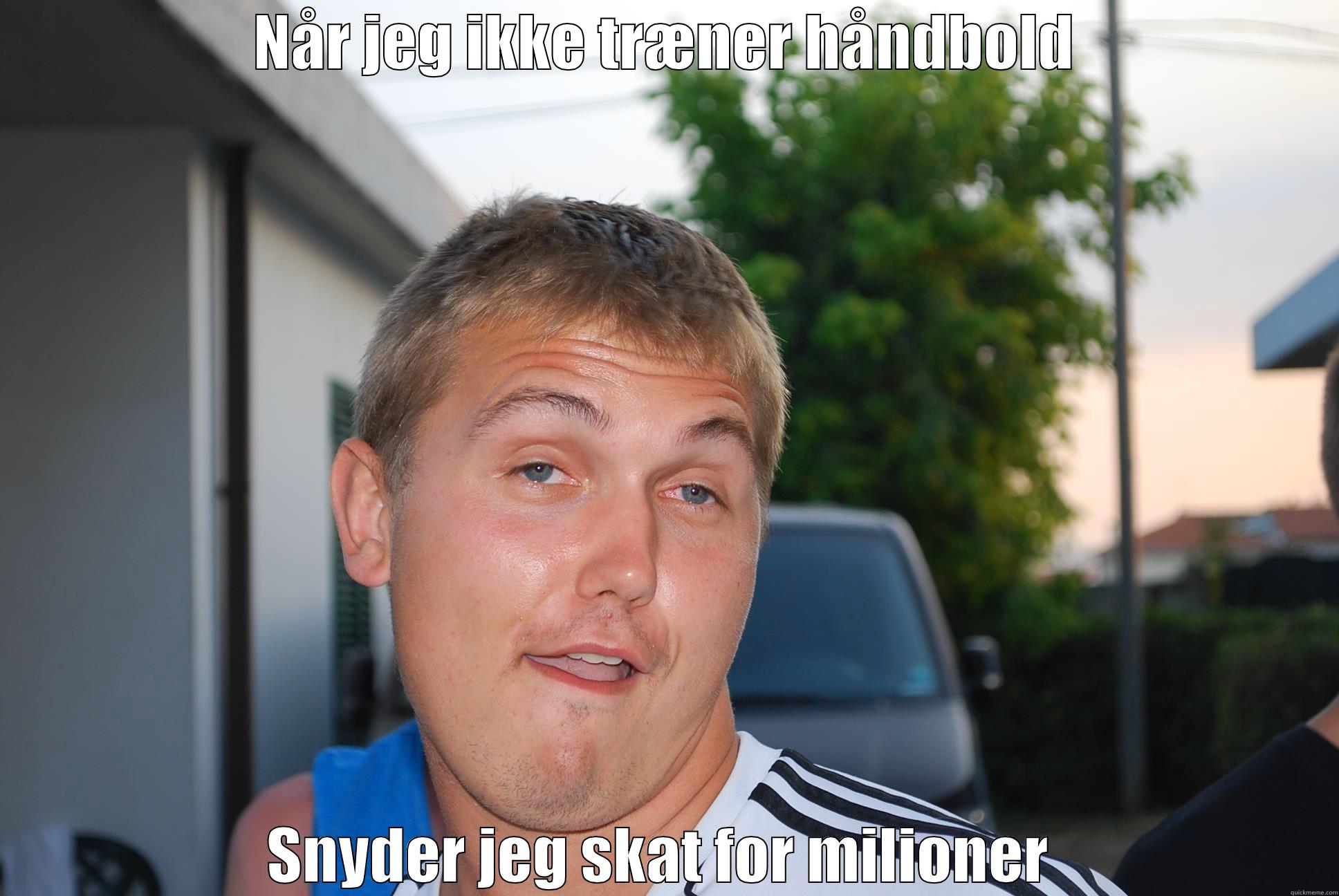 NÅR JEG IKKE TRÆNER HÅNDBOLD SNYDER JEG SKAT FOR MILIONER  Misc