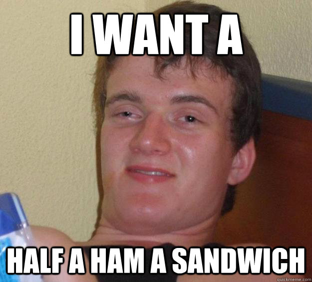 I want a half a ham a sandwich  10 Guy