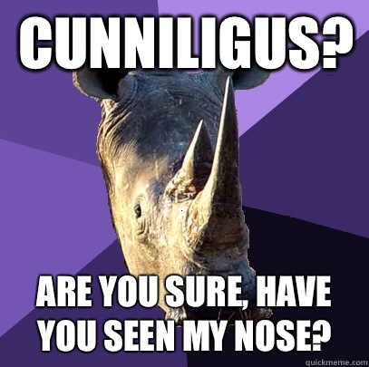 Cunniligus?  Are you sure, Have you seen my nose? - Cunniligus?  Are you sure, Have you seen my nose?  Sexually Oblivious Rhino