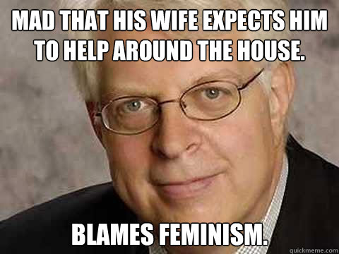 Mad that his wife expects him to help around the house. Blames Feminism. - Mad that his wife expects him to help around the house. Blames Feminism.  Dennis Prager