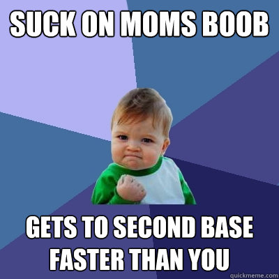 suck on moms boob gets to second base faster than you  Success Kid