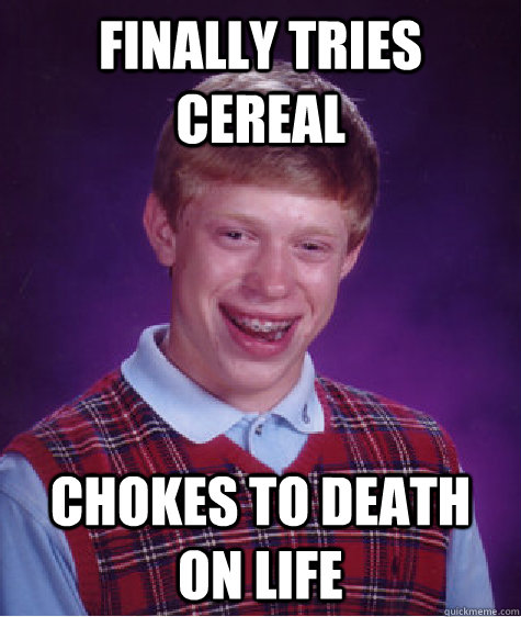 Finally tries cereal Chokes to death on LIFE   Bad Luck Brian