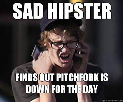 Sad hipster finds out pitchfork is down for the day  Sad Hipster