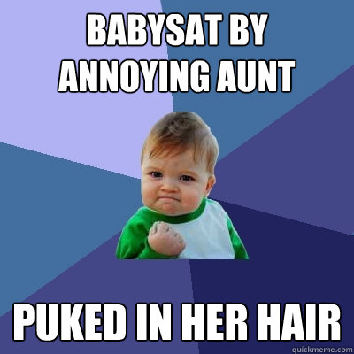 Babysat by annoying aunt Puked in her hair  Success Kid