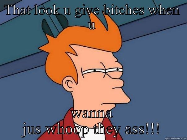 THAT LOOK U GIVE BITCHES WHEN U WANNA JUS WHOOP THEY ASS!!! Futurama Fry