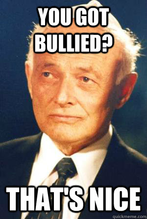 You got bullied? That's nice - You got bullied? That's nice  Unimpressed holocaust survivor