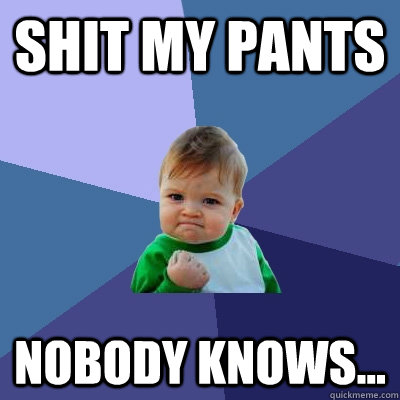 Shit my pants nobody knows...  Success Kid