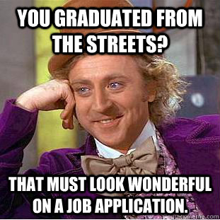 You graduated from the streets? That must look wonderful on a job application.  Condescending Wonka