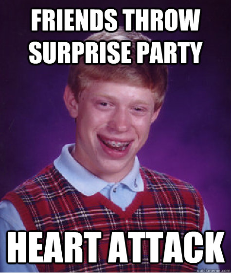 Friends throw surprise party heart attack - Friends throw surprise party heart attack  Bad Luck Brian