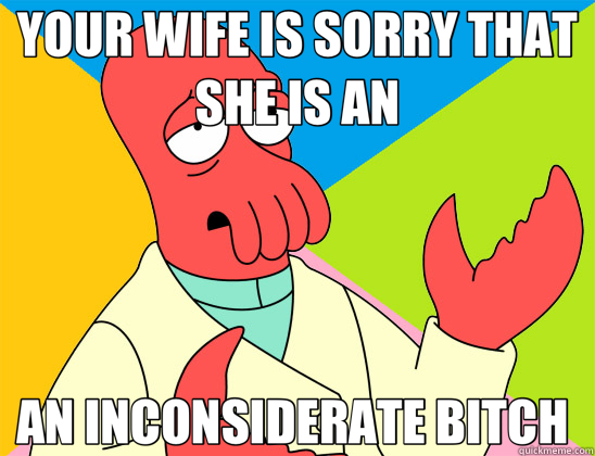 YOUR WIFE IS SORRY THAT SHE IS AN AN INCONSIDERATE BITCH   Futurama Zoidberg 