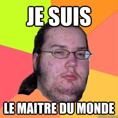 je suis le maitre du monde  Butthurt Dweller