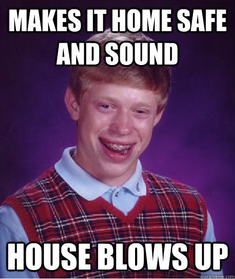 Makes it home safe and sound House blows up  Bad Luck Brian