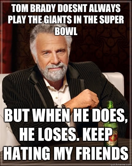 Tom Brady doesnt always play the giants in the super bowl but when he does, he loses. Keep hating my friends - Tom Brady doesnt always play the giants in the super bowl but when he does, he loses. Keep hating my friends  The Most Interesting Man In The World