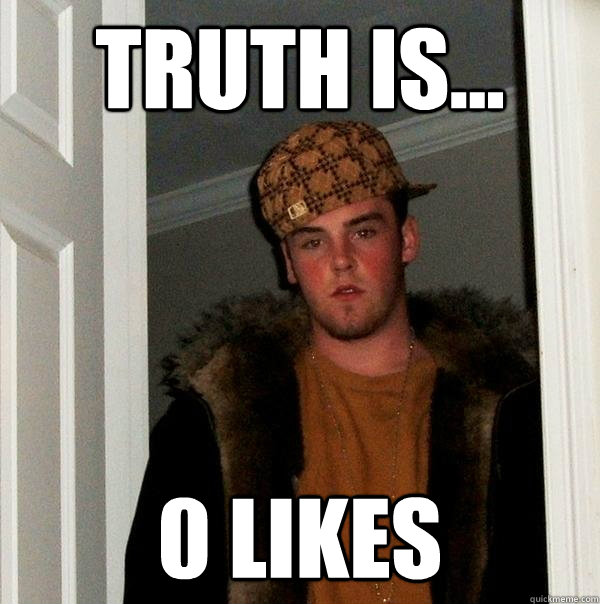 Truth is... 0 Likes  Scumbag Steve