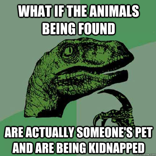 What if the animals being found are actually someone's pet and are being kidnapped  Philosoraptor