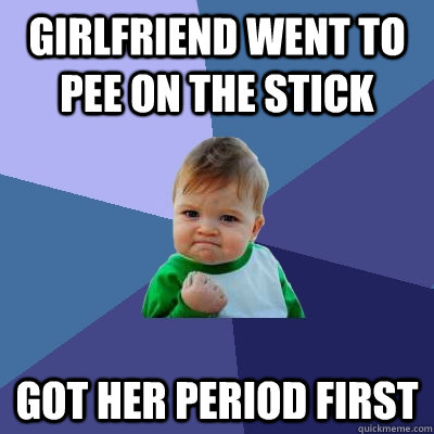 Girlfriend went to pee on the stick Got her period first  Success Kid