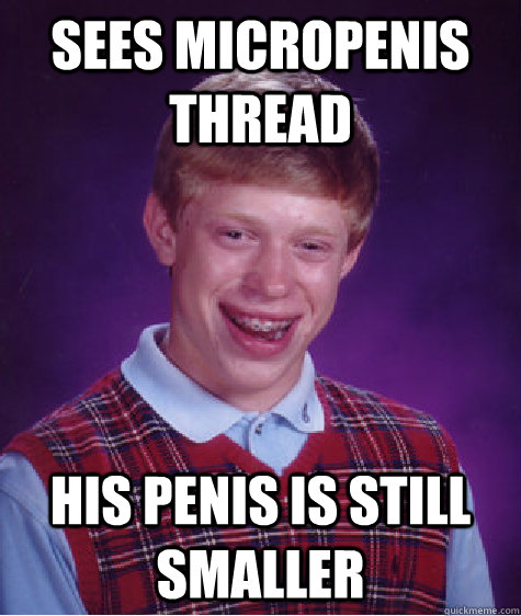 Sees micropenis thread His penis is still smaller  Bad Luck Brian