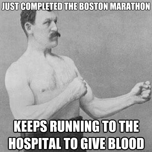 Just completed the boston marathon keeps running to the hospital to give blood  overly manly man