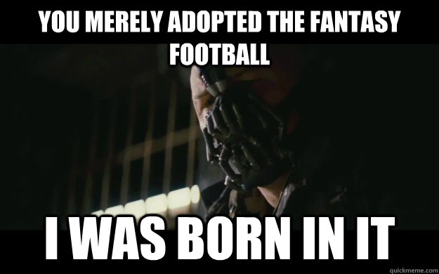 You merely adopted the fantasy football I was born in it  Badass Bane