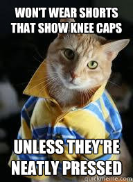 Won't wear shorts that show knee caps Unless they're neatly pressed  