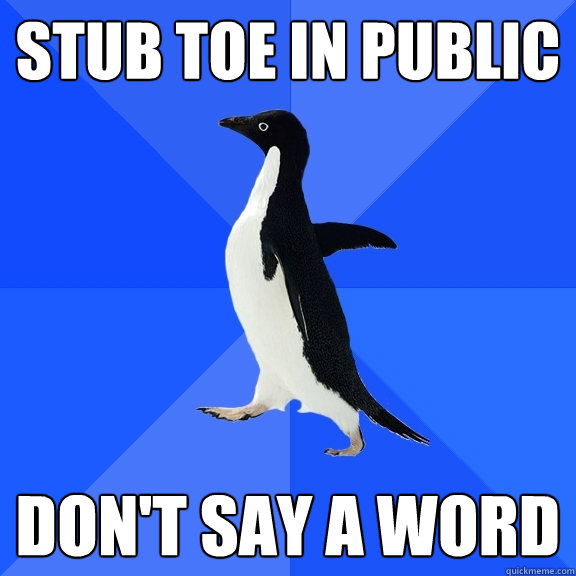 Stub toe in public don't say a word  Socially Awkward Penguin