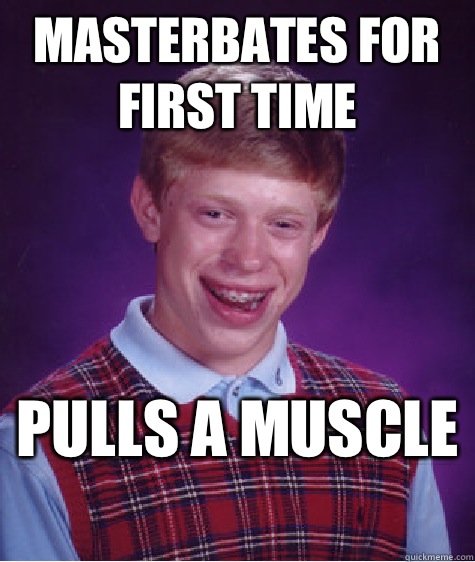 Masterbates for first time Pulls a muscle   Bad Luck Brian