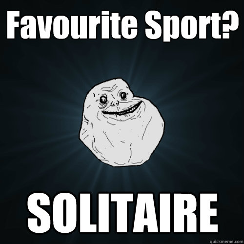 Favourite Sport? SOLITAIRE  Forever Alone