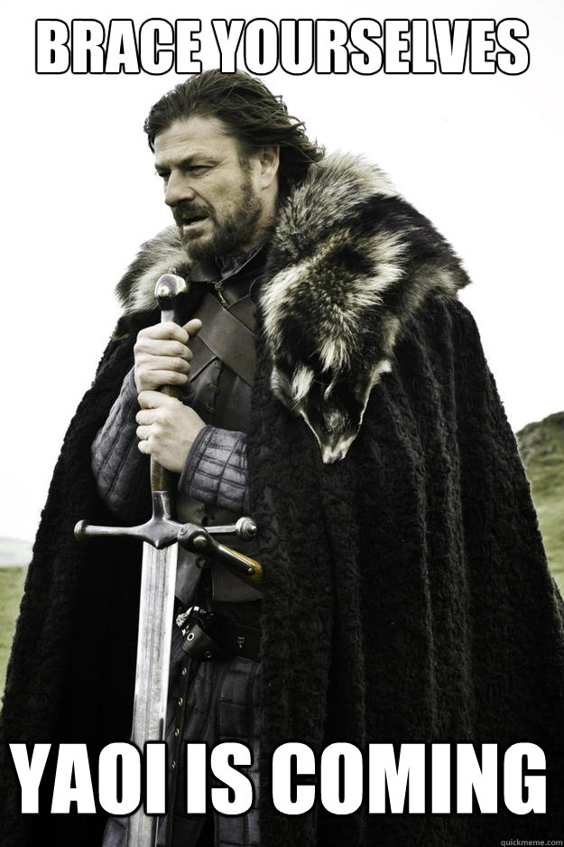 Brace Yourselves Yaoi is Coming  Winter is coming