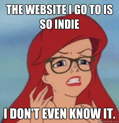 the website i go to is so indie I don't even know it. - the website i go to is so indie I don't even know it.  Hipster Ariel