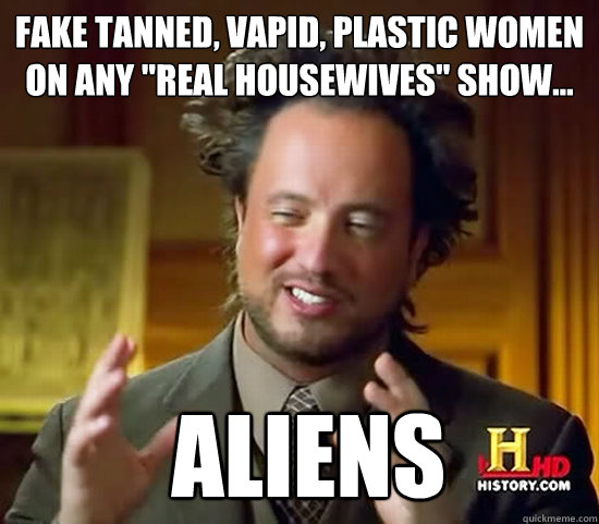 Fake tanned, vapid, plastic women on any 