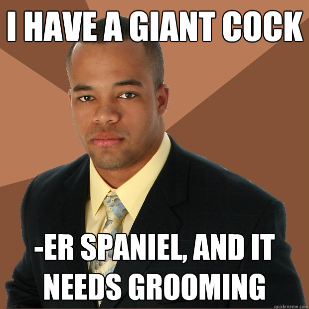 I Have a Giant Cock -er spaniel, and it needs grooming - I Have a Giant Cock -er spaniel, and it needs grooming  Successful Black Man