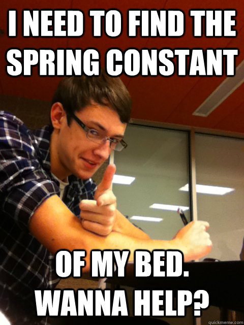 I need to find the spring constant of my bed. wanna help?  