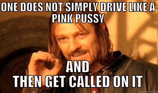 ONE DOES NOT SIMPLY DRIVE LIKE A PINK PUSSY AND THEN GET CALLED ON IT Boromir