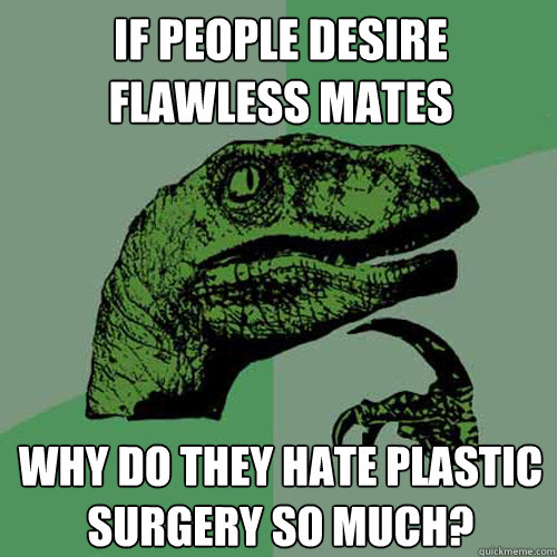 If people desire flawless mates why do they hate plastic surgery so much?  Philosoraptor