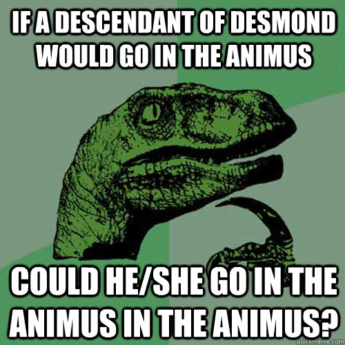 If a descendant of desmond would go in the animus  Could he/she go in the animus in the animus? - If a descendant of desmond would go in the animus  Could he/she go in the animus in the animus?  Philosoraptor