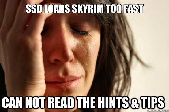 SSD loads Skyrim too fast Can not read the hints & tips - SSD loads Skyrim too fast Can not read the hints & tips  First World Problems