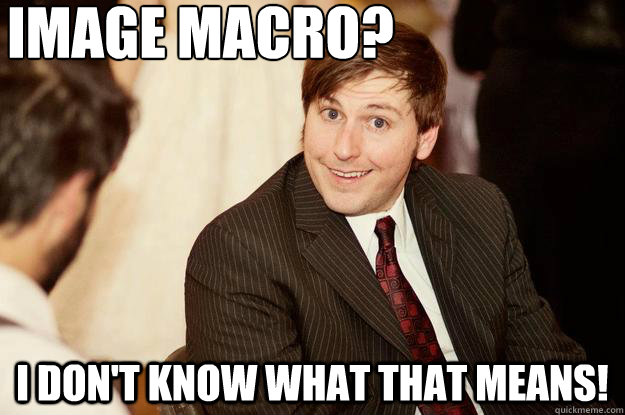 Image Macro? I don't know what that means!  