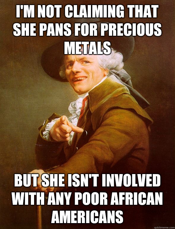 I'm not claiming that she pans for precious metals But she isn't involved with any poor African Americans  - I'm not claiming that she pans for precious metals But she isn't involved with any poor African Americans   Joseph Ducreux