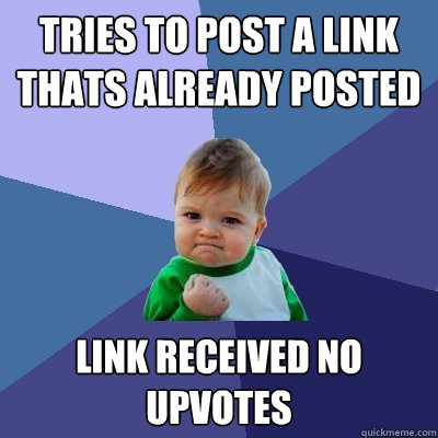 tries to post a link thats already posted link received no upvotes - tries to post a link thats already posted link received no upvotes  Success Kid