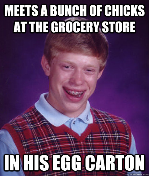 meets a bunch of chicks at the grocery store in his egg carton  Bad Luck Brian