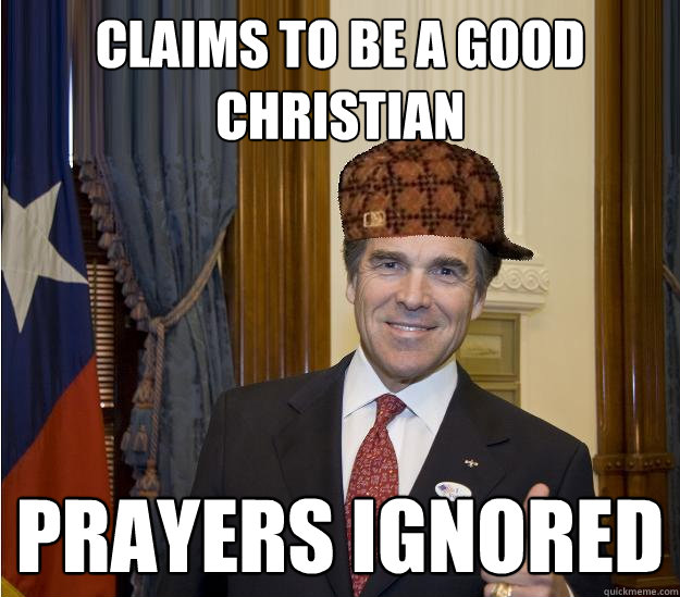 CLAIMS TO BE A GOOD CHRISTIAN PRAYERS IGNORED - CLAIMS TO BE A GOOD CHRISTIAN PRAYERS IGNORED  Scumbag Rick Perry