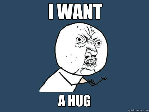 i want a hug - i want a hug  Y U No