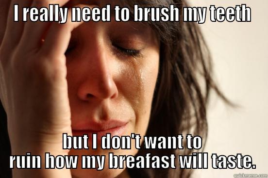 Breakfast problems - I REALLY NEED TO BRUSH MY TEETH BUT I DON'T WANT TO RUIN HOW MY BREAFAST WILL TASTE. First World Problems